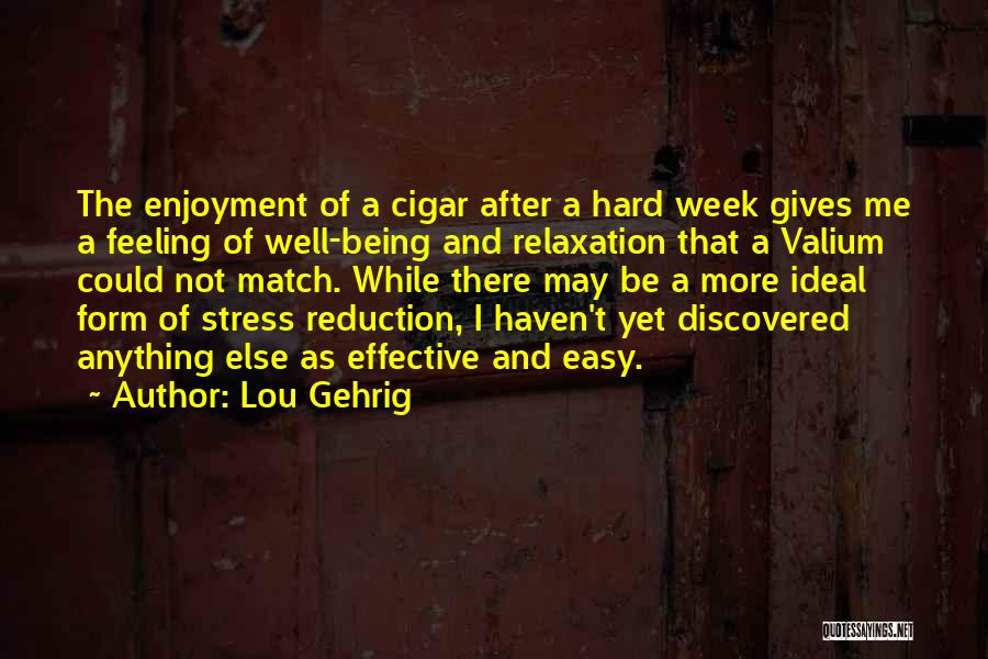 Lou Gehrig Quotes: The Enjoyment Of A Cigar After A Hard Week Gives Me A Feeling Of Well-being And Relaxation That A Valium