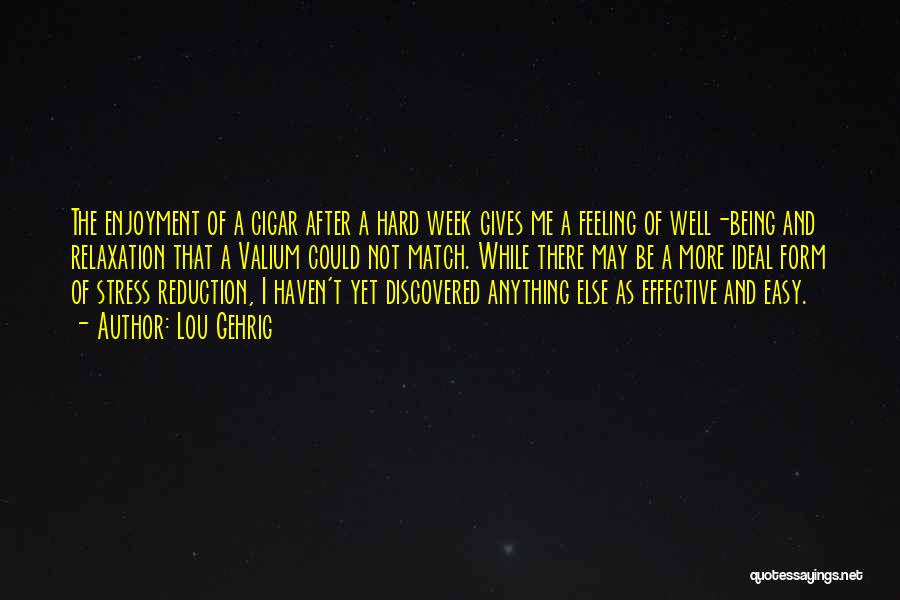 Lou Gehrig Quotes: The Enjoyment Of A Cigar After A Hard Week Gives Me A Feeling Of Well-being And Relaxation That A Valium