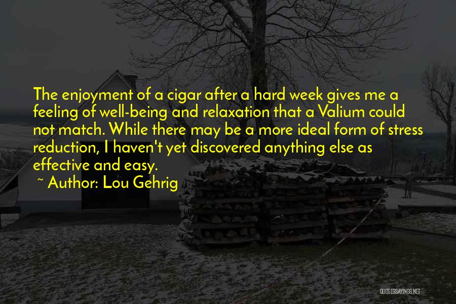 Lou Gehrig Quotes: The Enjoyment Of A Cigar After A Hard Week Gives Me A Feeling Of Well-being And Relaxation That A Valium