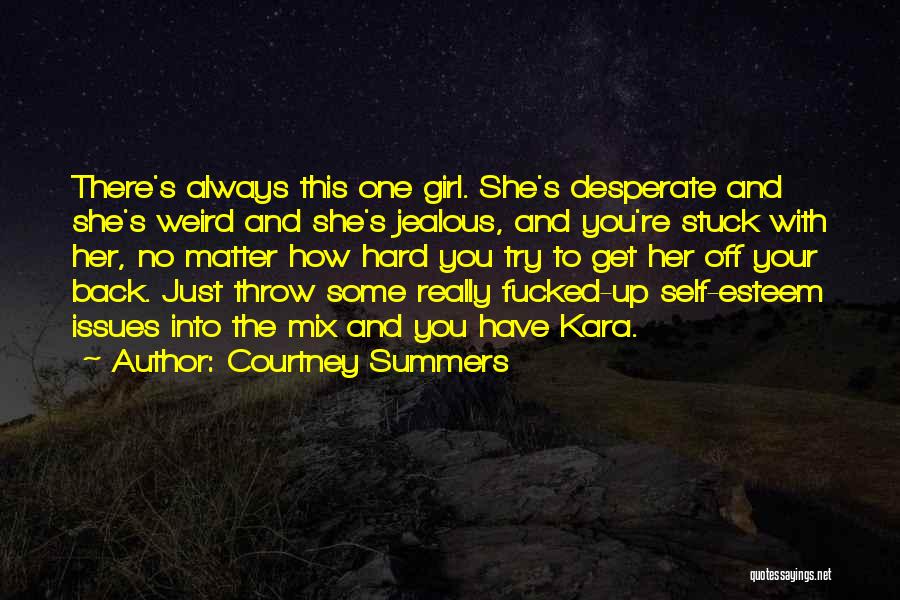 Courtney Summers Quotes: There's Always This One Girl. She's Desperate And She's Weird And She's Jealous, And You're Stuck With Her, No Matter