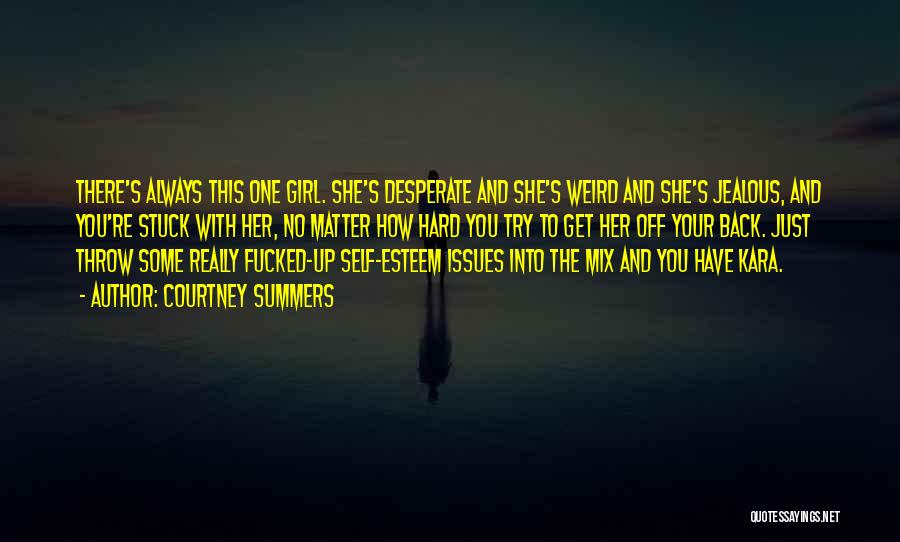 Courtney Summers Quotes: There's Always This One Girl. She's Desperate And She's Weird And She's Jealous, And You're Stuck With Her, No Matter