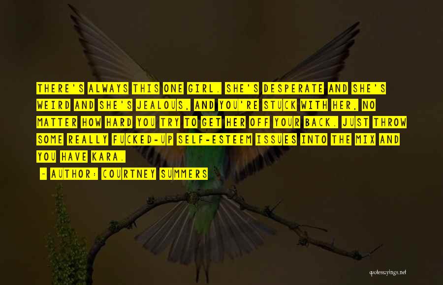 Courtney Summers Quotes: There's Always This One Girl. She's Desperate And She's Weird And She's Jealous, And You're Stuck With Her, No Matter
