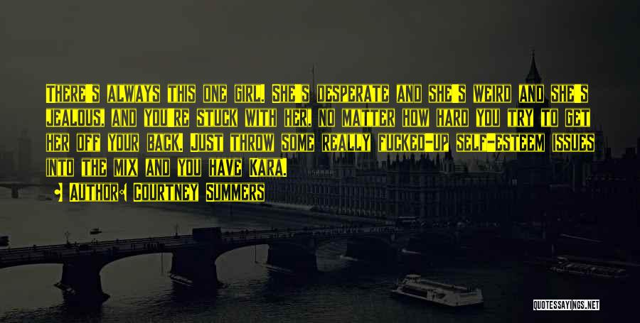 Courtney Summers Quotes: There's Always This One Girl. She's Desperate And She's Weird And She's Jealous, And You're Stuck With Her, No Matter