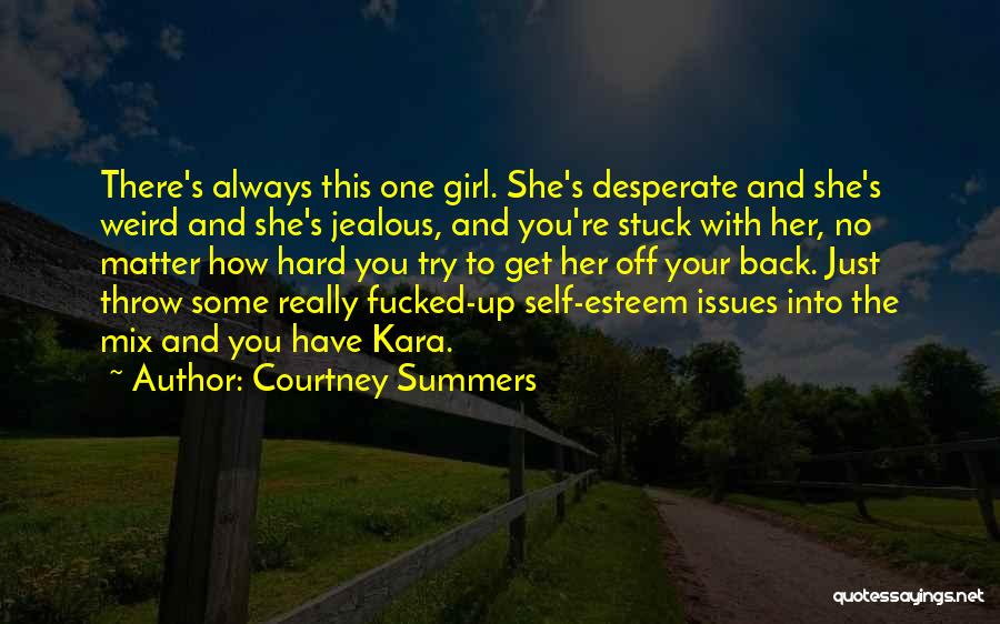 Courtney Summers Quotes: There's Always This One Girl. She's Desperate And She's Weird And She's Jealous, And You're Stuck With Her, No Matter