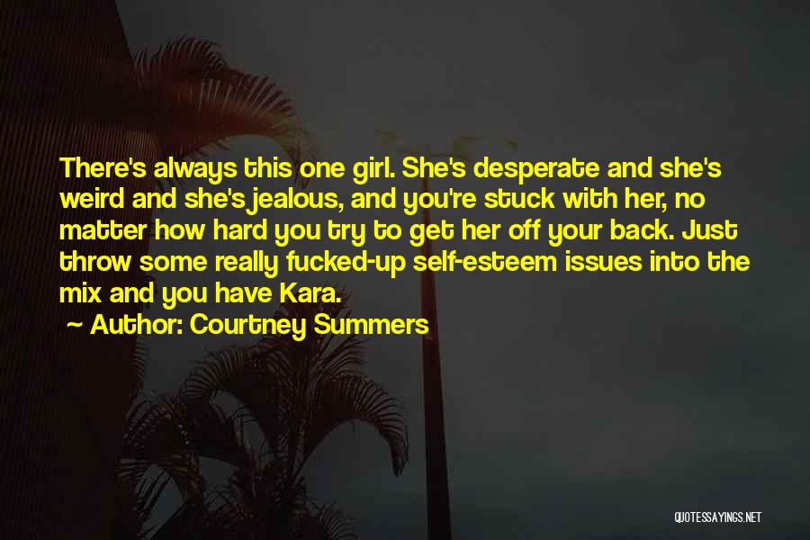 Courtney Summers Quotes: There's Always This One Girl. She's Desperate And She's Weird And She's Jealous, And You're Stuck With Her, No Matter
