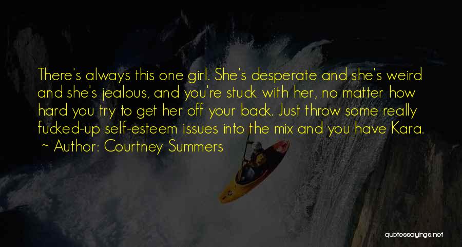 Courtney Summers Quotes: There's Always This One Girl. She's Desperate And She's Weird And She's Jealous, And You're Stuck With Her, No Matter