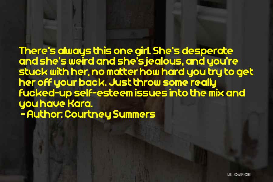 Courtney Summers Quotes: There's Always This One Girl. She's Desperate And She's Weird And She's Jealous, And You're Stuck With Her, No Matter