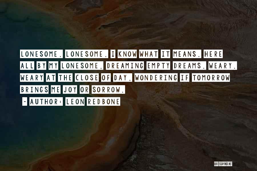 Leon Redbone Quotes: Lonesome. Lonesome. I Know What It Means. Here All By My Lonesome, Dreaming Empty Dreams. Weary. Weary At The Close