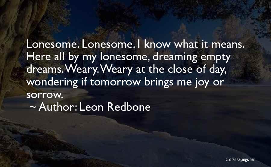 Leon Redbone Quotes: Lonesome. Lonesome. I Know What It Means. Here All By My Lonesome, Dreaming Empty Dreams. Weary. Weary At The Close