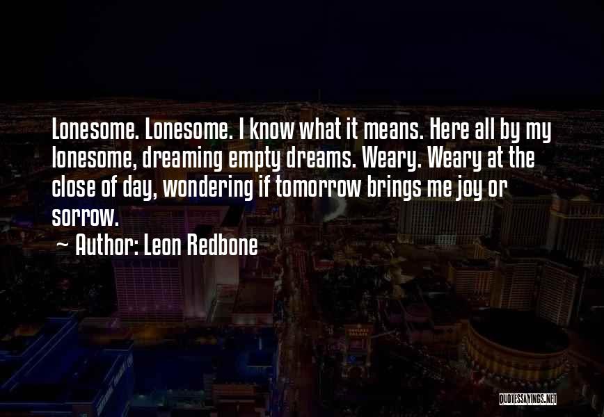 Leon Redbone Quotes: Lonesome. Lonesome. I Know What It Means. Here All By My Lonesome, Dreaming Empty Dreams. Weary. Weary At The Close