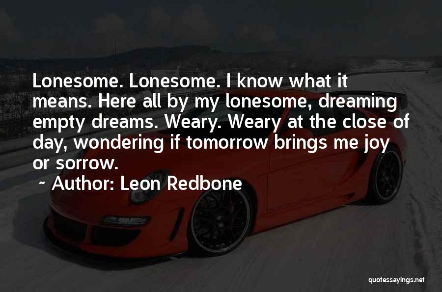 Leon Redbone Quotes: Lonesome. Lonesome. I Know What It Means. Here All By My Lonesome, Dreaming Empty Dreams. Weary. Weary At The Close