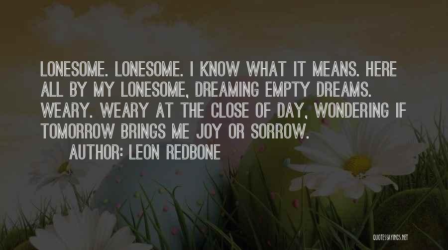Leon Redbone Quotes: Lonesome. Lonesome. I Know What It Means. Here All By My Lonesome, Dreaming Empty Dreams. Weary. Weary At The Close