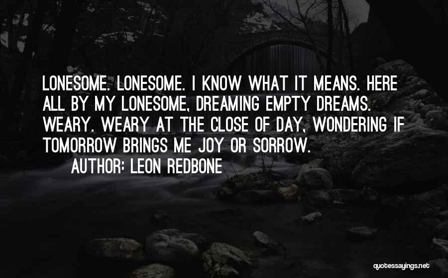 Leon Redbone Quotes: Lonesome. Lonesome. I Know What It Means. Here All By My Lonesome, Dreaming Empty Dreams. Weary. Weary At The Close