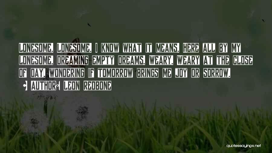 Leon Redbone Quotes: Lonesome. Lonesome. I Know What It Means. Here All By My Lonesome, Dreaming Empty Dreams. Weary. Weary At The Close