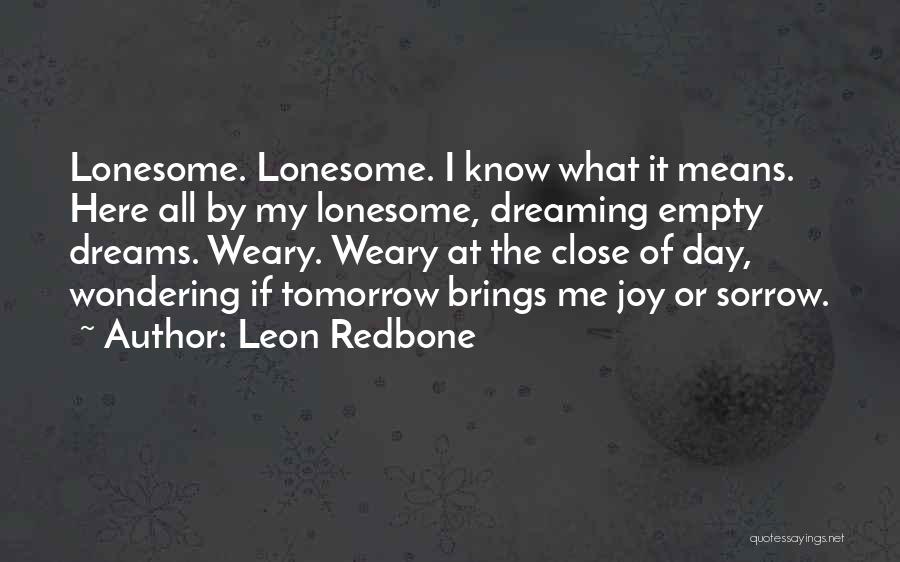 Leon Redbone Quotes: Lonesome. Lonesome. I Know What It Means. Here All By My Lonesome, Dreaming Empty Dreams. Weary. Weary At The Close