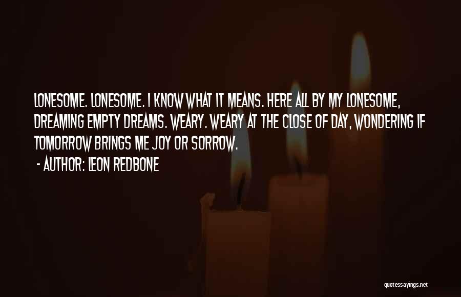 Leon Redbone Quotes: Lonesome. Lonesome. I Know What It Means. Here All By My Lonesome, Dreaming Empty Dreams. Weary. Weary At The Close