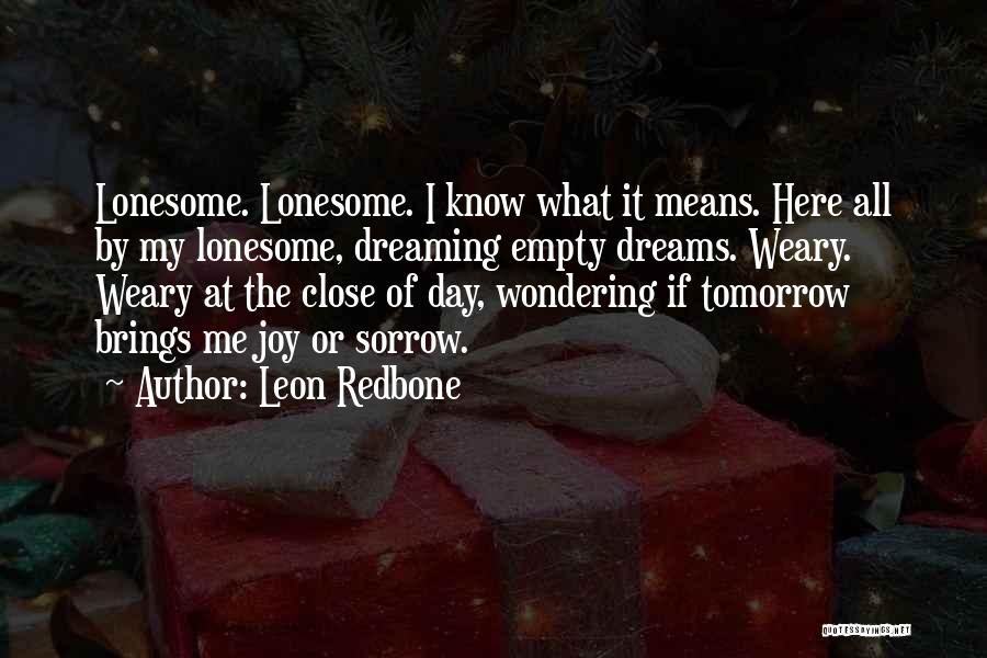 Leon Redbone Quotes: Lonesome. Lonesome. I Know What It Means. Here All By My Lonesome, Dreaming Empty Dreams. Weary. Weary At The Close