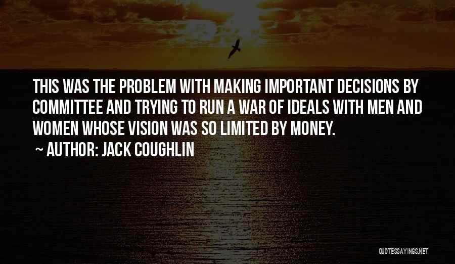 Jack Coughlin Quotes: This Was The Problem With Making Important Decisions By Committee And Trying To Run A War Of Ideals With Men