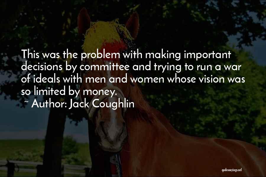 Jack Coughlin Quotes: This Was The Problem With Making Important Decisions By Committee And Trying To Run A War Of Ideals With Men