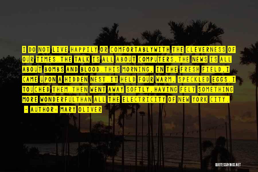 Mary Oliver Quotes: I Do Not Live Happily Or Comfortablywith The Cleverness Of Our Times.the Talk Is All About Computers,the News Is All
