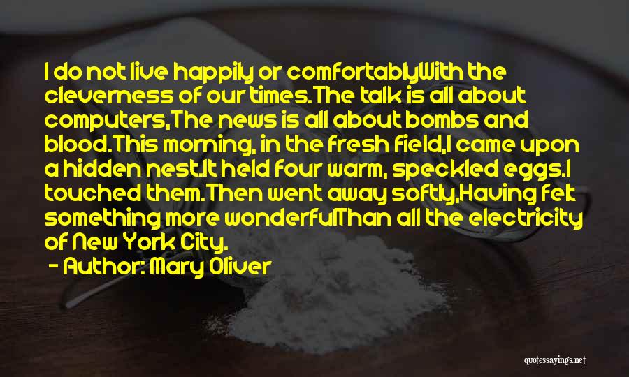 Mary Oliver Quotes: I Do Not Live Happily Or Comfortablywith The Cleverness Of Our Times.the Talk Is All About Computers,the News Is All