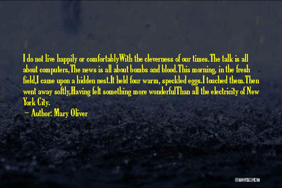 Mary Oliver Quotes: I Do Not Live Happily Or Comfortablywith The Cleverness Of Our Times.the Talk Is All About Computers,the News Is All