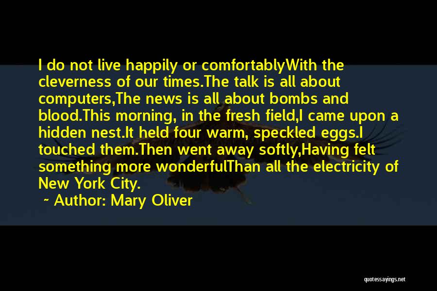 Mary Oliver Quotes: I Do Not Live Happily Or Comfortablywith The Cleverness Of Our Times.the Talk Is All About Computers,the News Is All