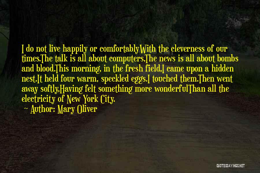 Mary Oliver Quotes: I Do Not Live Happily Or Comfortablywith The Cleverness Of Our Times.the Talk Is All About Computers,the News Is All