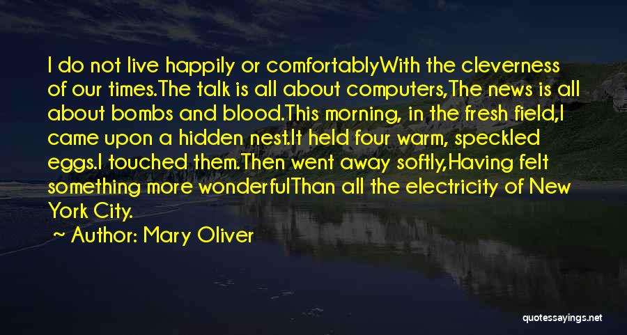 Mary Oliver Quotes: I Do Not Live Happily Or Comfortablywith The Cleverness Of Our Times.the Talk Is All About Computers,the News Is All