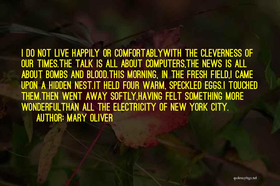 Mary Oliver Quotes: I Do Not Live Happily Or Comfortablywith The Cleverness Of Our Times.the Talk Is All About Computers,the News Is All