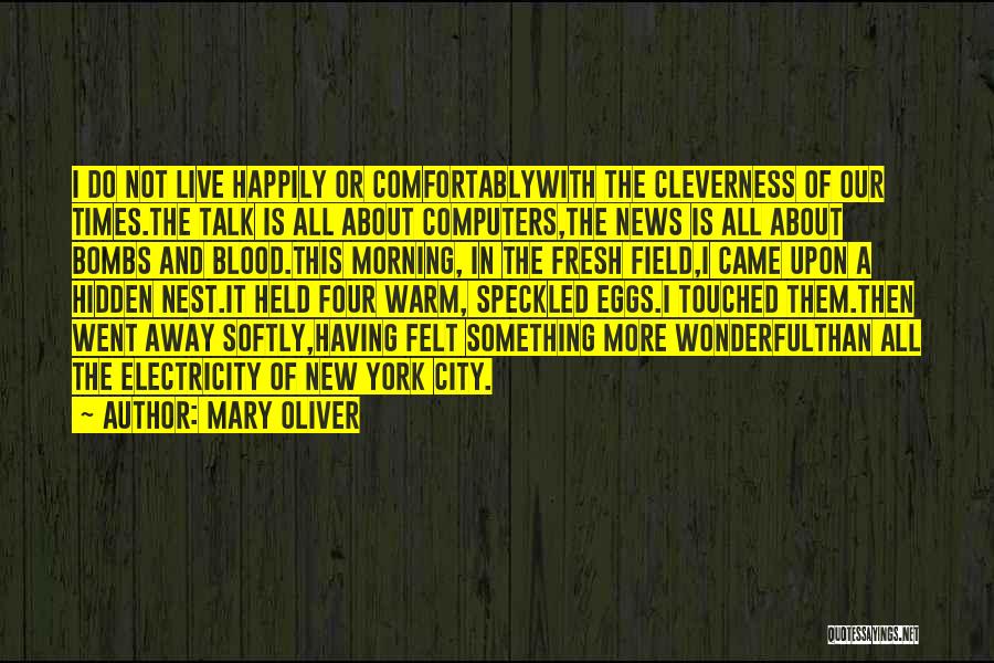 Mary Oliver Quotes: I Do Not Live Happily Or Comfortablywith The Cleverness Of Our Times.the Talk Is All About Computers,the News Is All