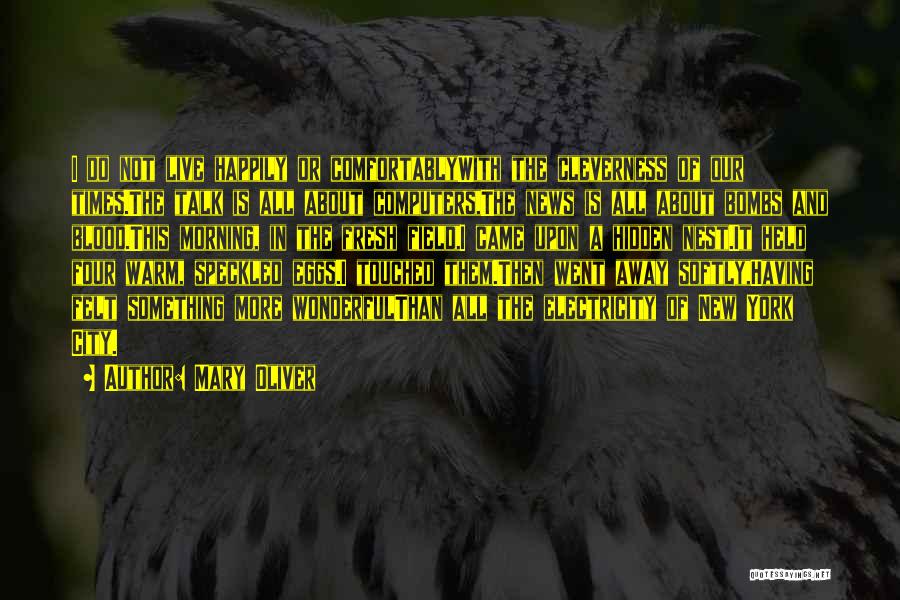 Mary Oliver Quotes: I Do Not Live Happily Or Comfortablywith The Cleverness Of Our Times.the Talk Is All About Computers,the News Is All