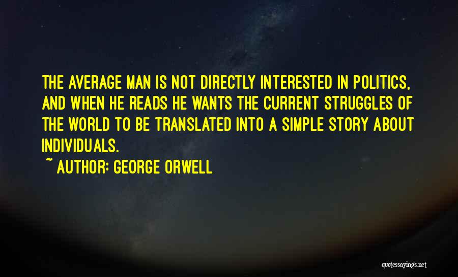 George Orwell Quotes: The Average Man Is Not Directly Interested In Politics, And When He Reads He Wants The Current Struggles Of The