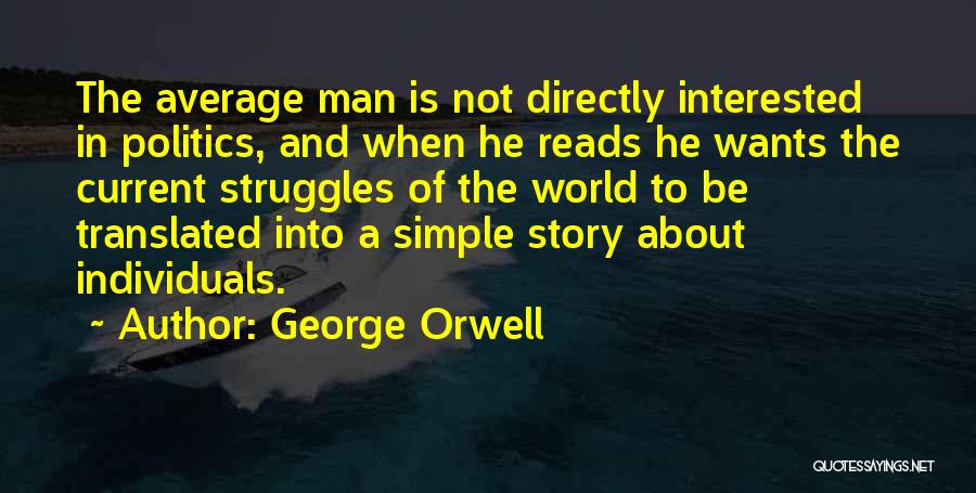 George Orwell Quotes: The Average Man Is Not Directly Interested In Politics, And When He Reads He Wants The Current Struggles Of The