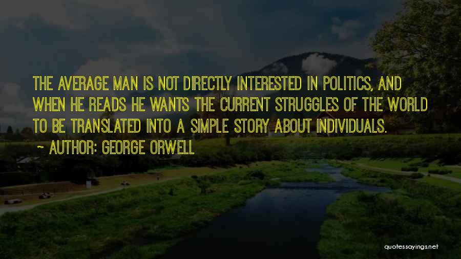 George Orwell Quotes: The Average Man Is Not Directly Interested In Politics, And When He Reads He Wants The Current Struggles Of The