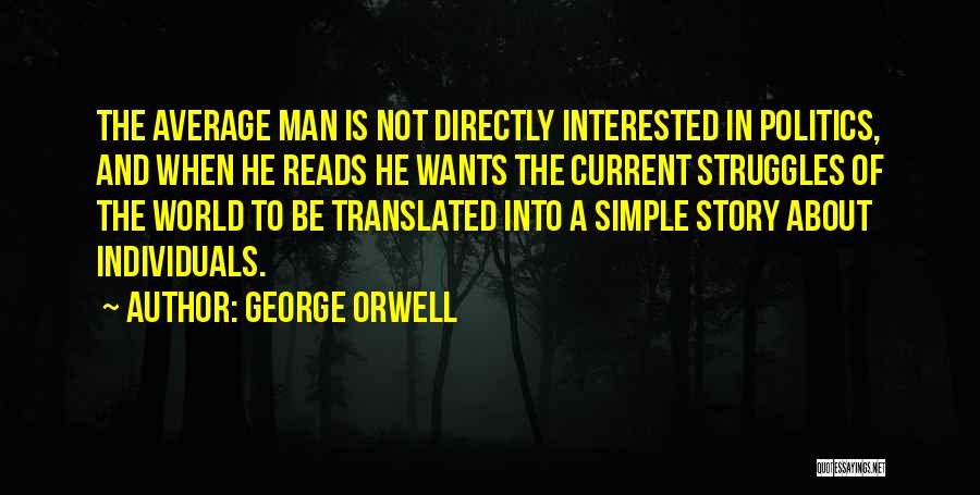 George Orwell Quotes: The Average Man Is Not Directly Interested In Politics, And When He Reads He Wants The Current Struggles Of The