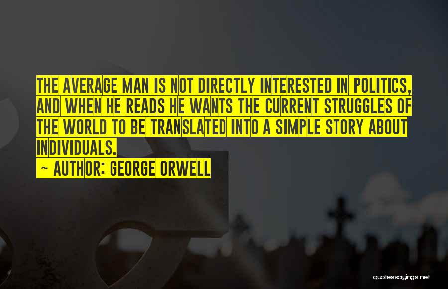 George Orwell Quotes: The Average Man Is Not Directly Interested In Politics, And When He Reads He Wants The Current Struggles Of The