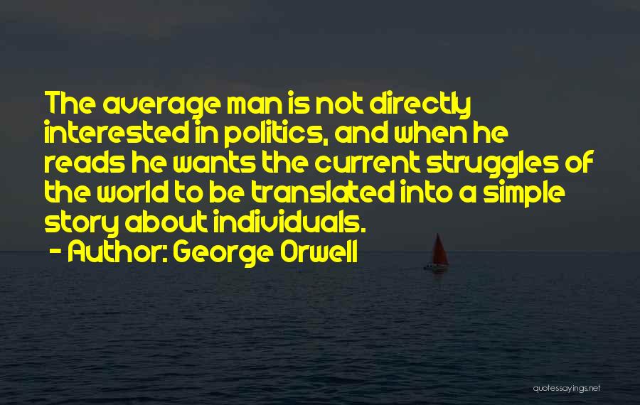 George Orwell Quotes: The Average Man Is Not Directly Interested In Politics, And When He Reads He Wants The Current Struggles Of The