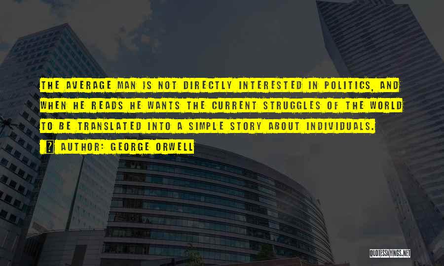 George Orwell Quotes: The Average Man Is Not Directly Interested In Politics, And When He Reads He Wants The Current Struggles Of The