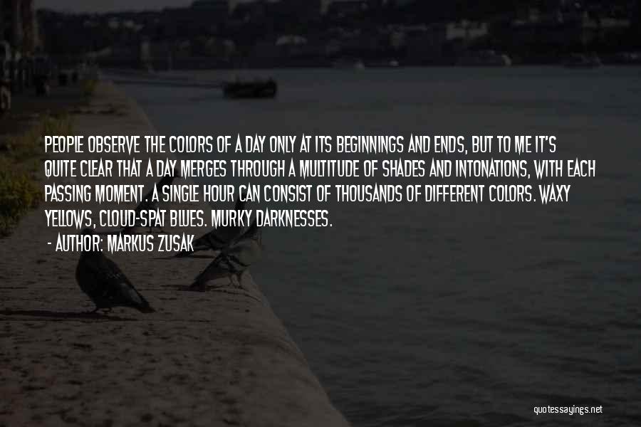 Markus Zusak Quotes: People Observe The Colors Of A Day Only At Its Beginnings And Ends, But To Me It's Quite Clear That