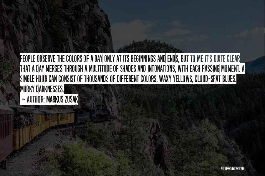 Markus Zusak Quotes: People Observe The Colors Of A Day Only At Its Beginnings And Ends, But To Me It's Quite Clear That