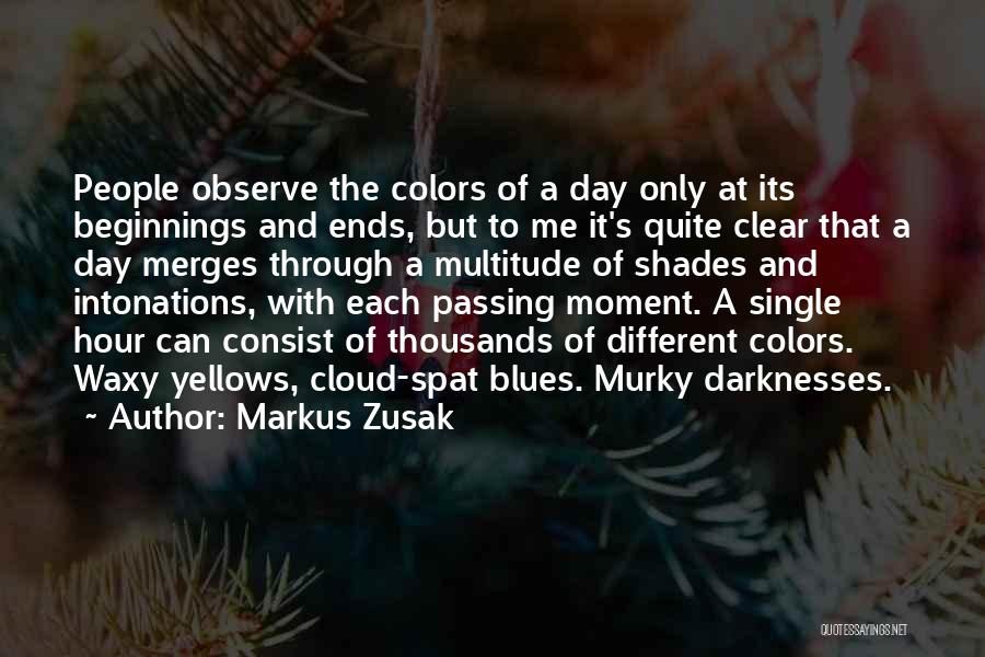 Markus Zusak Quotes: People Observe The Colors Of A Day Only At Its Beginnings And Ends, But To Me It's Quite Clear That