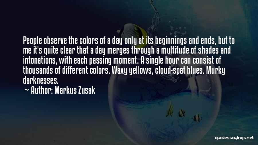 Markus Zusak Quotes: People Observe The Colors Of A Day Only At Its Beginnings And Ends, But To Me It's Quite Clear That