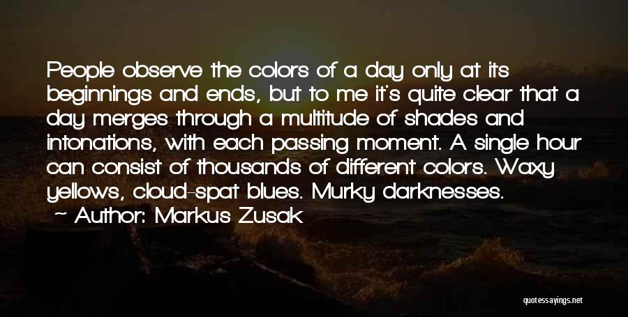 Markus Zusak Quotes: People Observe The Colors Of A Day Only At Its Beginnings And Ends, But To Me It's Quite Clear That