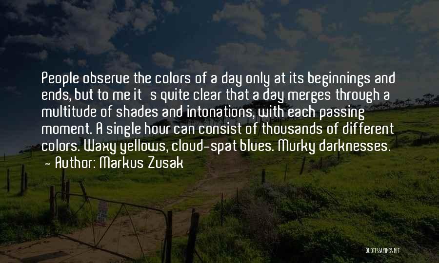 Markus Zusak Quotes: People Observe The Colors Of A Day Only At Its Beginnings And Ends, But To Me It's Quite Clear That