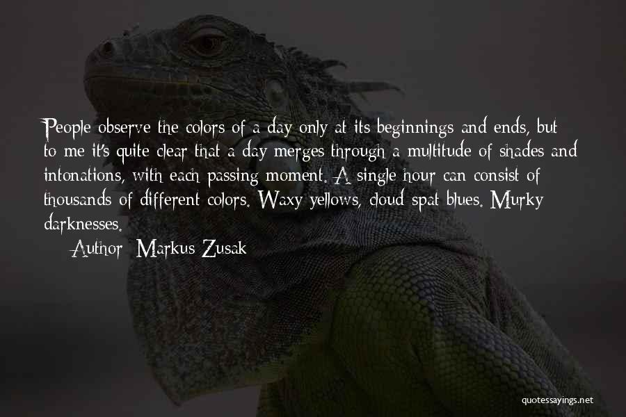 Markus Zusak Quotes: People Observe The Colors Of A Day Only At Its Beginnings And Ends, But To Me It's Quite Clear That