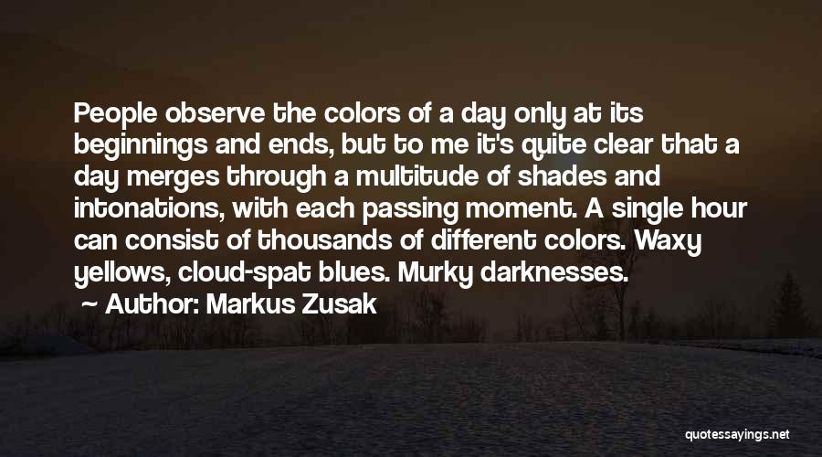 Markus Zusak Quotes: People Observe The Colors Of A Day Only At Its Beginnings And Ends, But To Me It's Quite Clear That