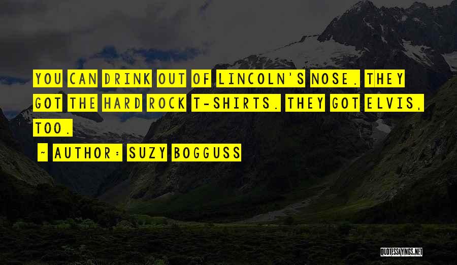 Suzy Bogguss Quotes: You Can Drink Out Of Lincoln's Nose. They Got The Hard Rock T-shirts. They Got Elvis, Too.