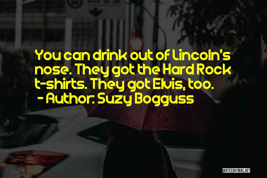 Suzy Bogguss Quotes: You Can Drink Out Of Lincoln's Nose. They Got The Hard Rock T-shirts. They Got Elvis, Too.