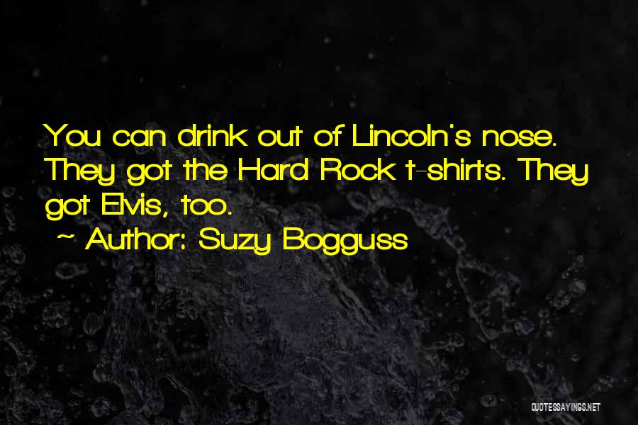 Suzy Bogguss Quotes: You Can Drink Out Of Lincoln's Nose. They Got The Hard Rock T-shirts. They Got Elvis, Too.